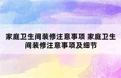 家庭卫生间装修注意事项 家庭卫生间装修注意事项及细节